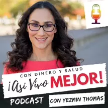 Con Dinero y Salud ¡Así Vivo Mejor! Podcast con Yezmin Thomas.